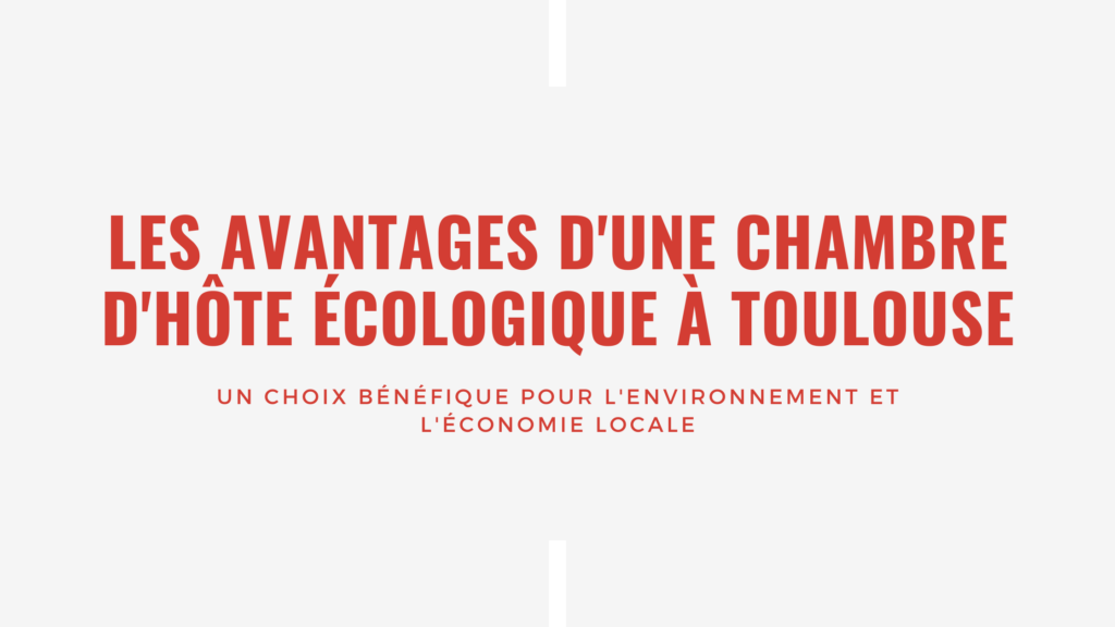 Les avantages d'une chambre d'hôte écologique à Toulouse Un choix bénéfique pour l'environnement et l'économie locale