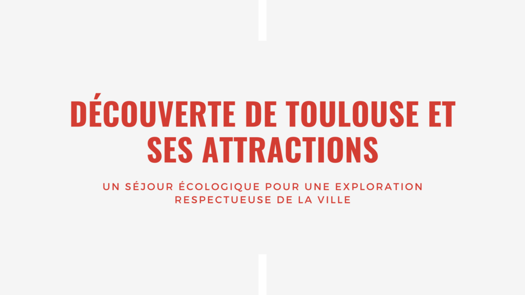 Découverte de Toulouse et ses attractions Un séjour écologique pour une exploration respectueuse de la ville