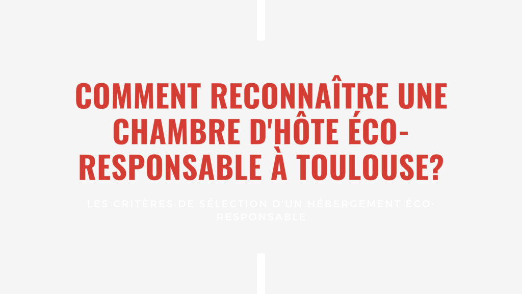 Comment reconnaître une chambre d'hôte éco-responsable à Toulouse? Les critères de sélection d'un hébergement éco-responsable