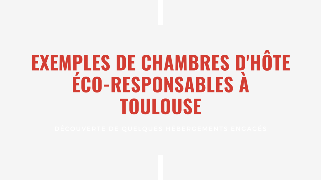 Exemples de chambres d'hôte éco-responsables à Toulouse Découverte de quelques hébergements engagés