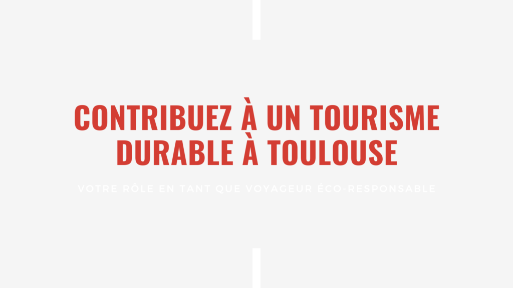 Contribuez à un tourisme durable à Toulouse Votre rôle en tant que voyageur éco-responsable